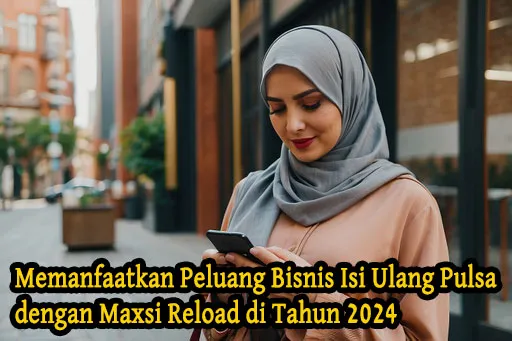 Memanfaatkan-Peluang-Bisnis-Isi-Ulang-Pulsa-dengan-Maxsi-Reload-di-Tahun-2024